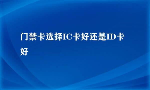 门禁卡选择IC卡好还是ID卡好