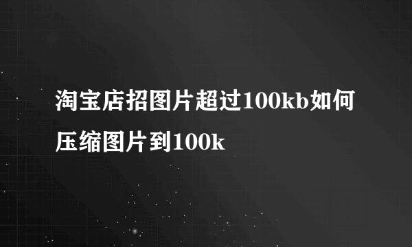 淘宝店招图片超过100kb如何压缩图片到100k