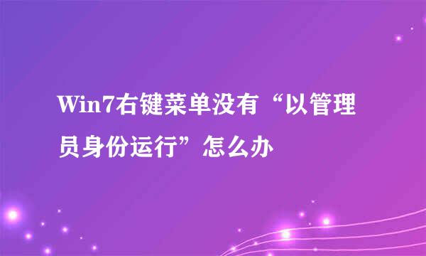 Win7右键菜单没有“以管理员身份运行”怎么办