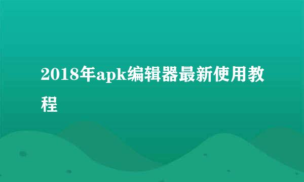 2018年apk编辑器最新使用教程