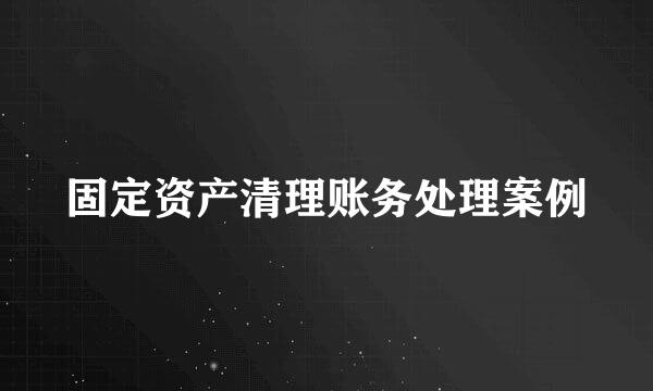 固定资产清理账务处理案例