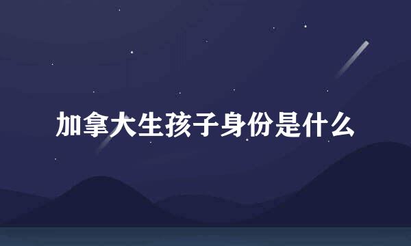 加拿大生孩子身份是什么