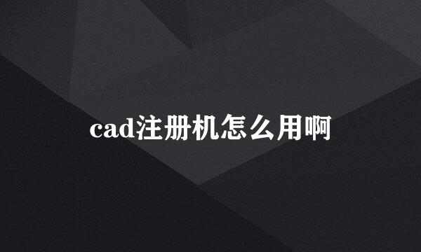 cad注册机怎么用啊