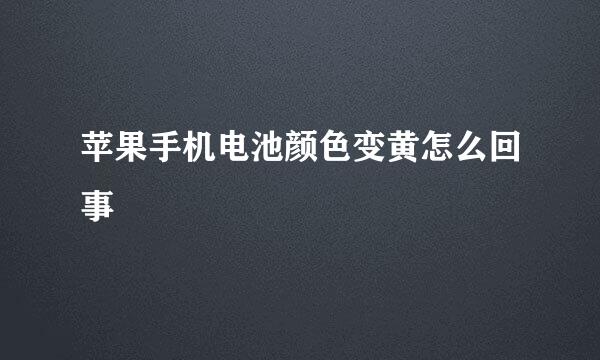 苹果手机电池颜色变黄怎么回事