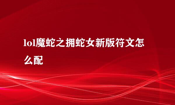 lol魔蛇之拥蛇女新版符文怎么配