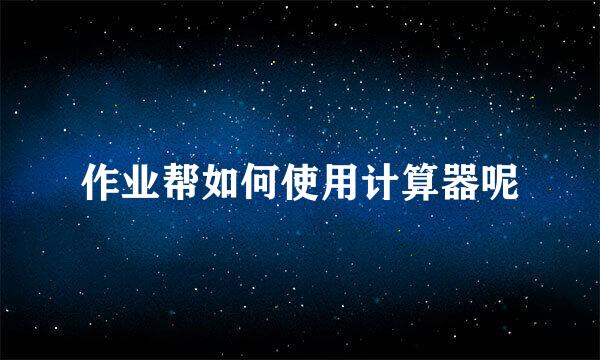 作业帮如何使用计算器呢