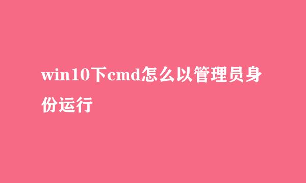 win10下cmd怎么以管理员身份运行