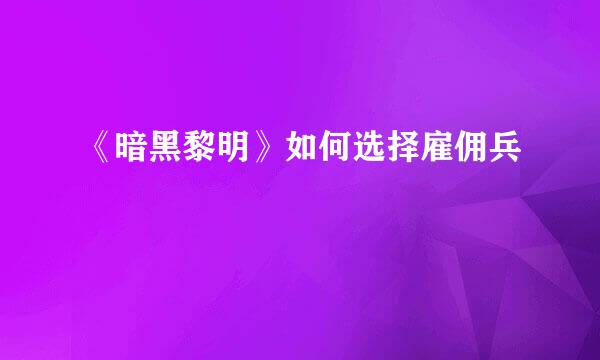 《暗黑黎明》如何选择雇佣兵
