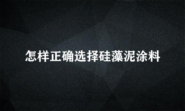 怎样正确选择硅藻泥涂料