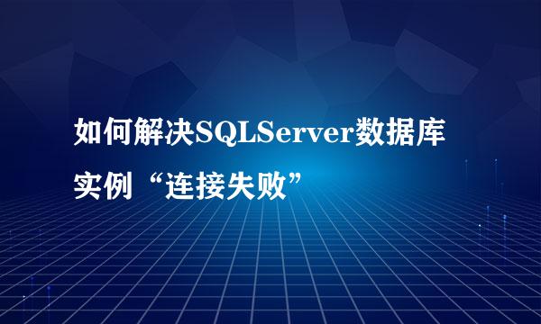 如何解决SQLServer数据库实例“连接失败”