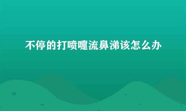 不停的打喷嚏流鼻涕该怎么办