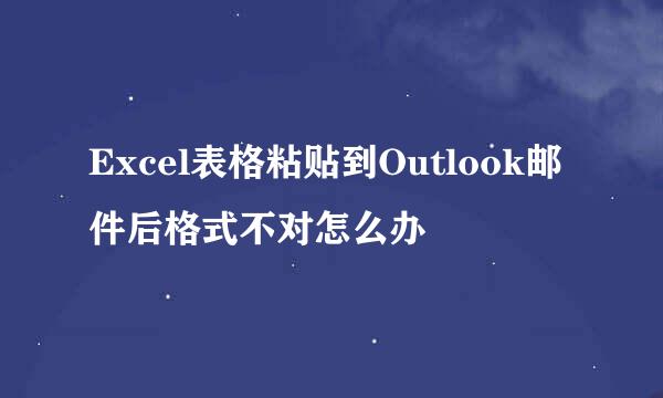 Excel表格粘贴到Outlook邮件后格式不对怎么办