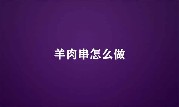 羊肉串怎么做