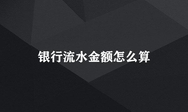 银行流水金额怎么算