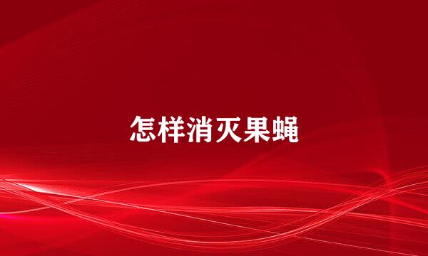 怎样消灭果蝇