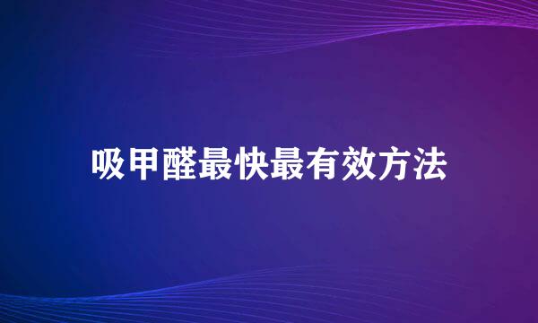 吸甲醛最快最有效方法