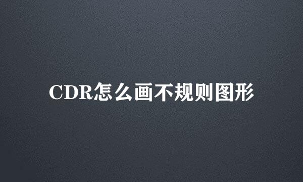 CDR怎么画不规则图形