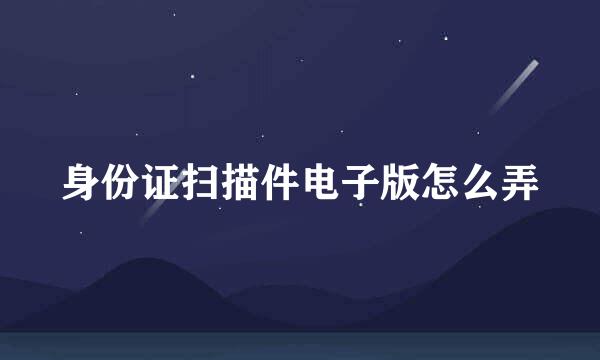 身份证扫描件电子版怎么弄