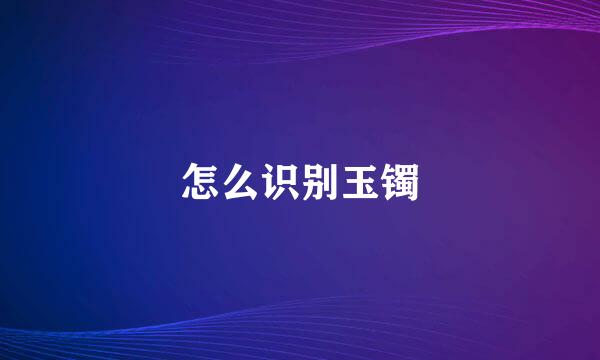 怎么识别玉镯