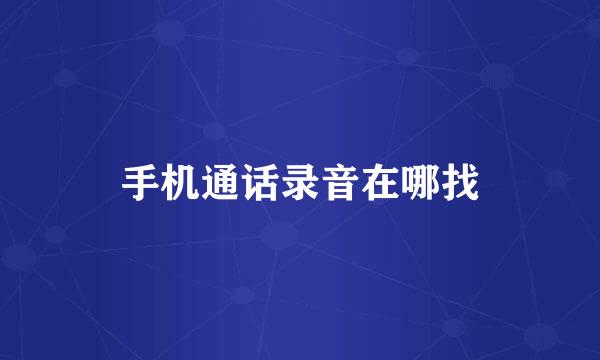 手机通话录音在哪找