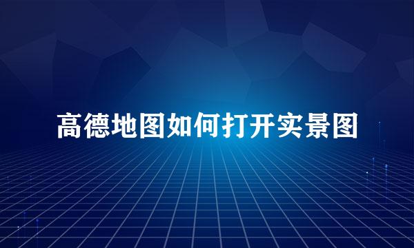 高德地图如何打开实景图