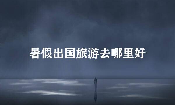 暑假出国旅游去哪里好
