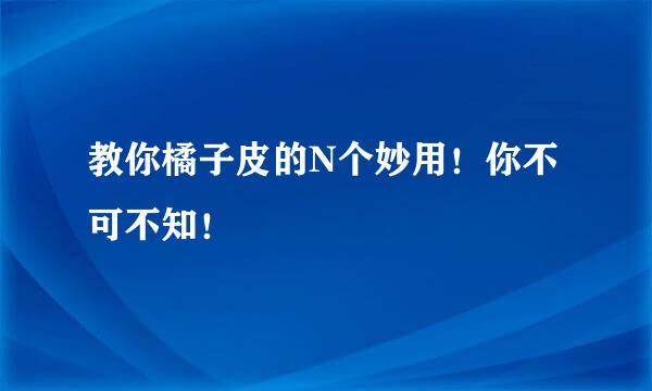 教你橘子皮的N个妙用！你不可不知！