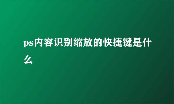 ps内容识别缩放的快捷键是什么