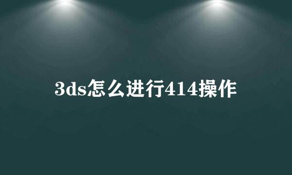 3ds怎么进行414操作