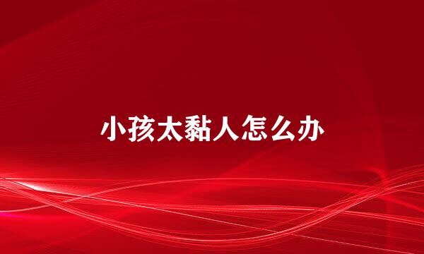 小孩太黏人怎么办