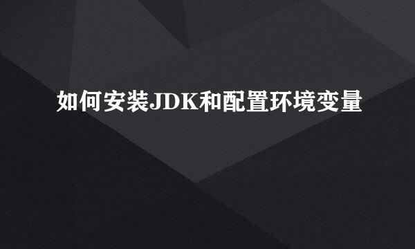 如何安装JDK和配置环境变量