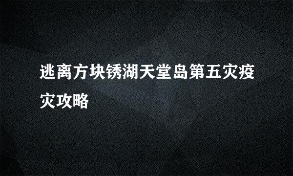 逃离方块锈湖天堂岛第五灾疫灾攻略