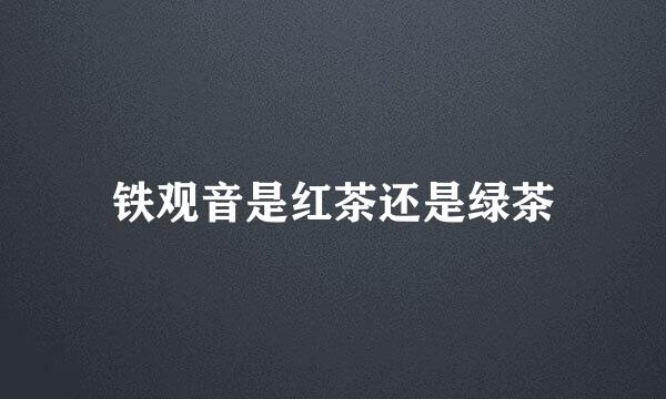 铁观音是红茶还是绿茶