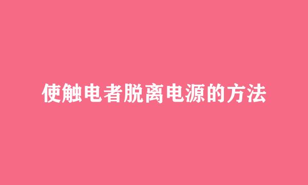 使触电者脱离电源的方法