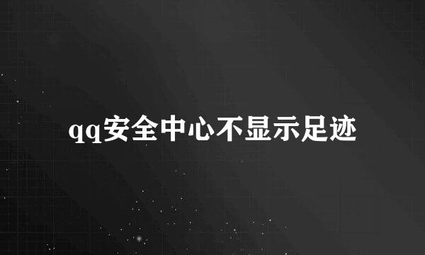 qq安全中心不显示足迹