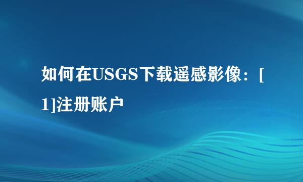 如何在USGS下载遥感影像：[1]注册账户