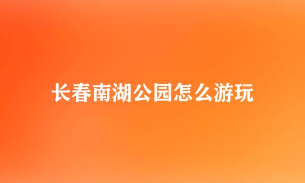 长春南湖公园怎么游玩