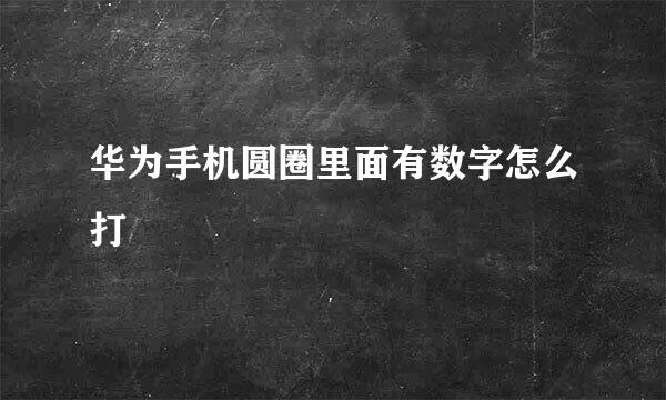 华为手机圆圈里面有数字怎么打