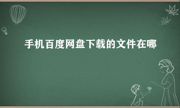 手机百度网盘下载的文件在哪