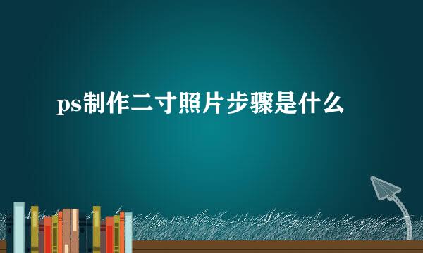 ps制作二寸照片步骤是什么