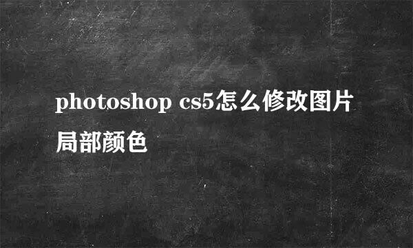 photoshop cs5怎么修改图片局部颜色