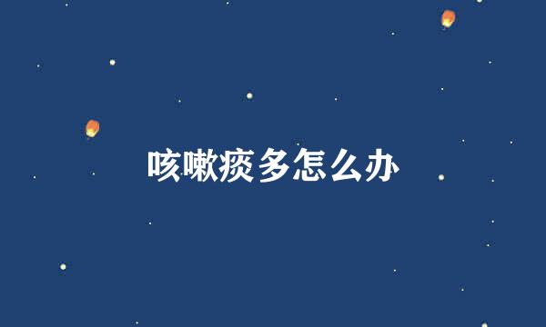 咳嗽痰多怎么办