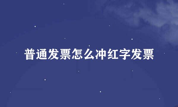 普通发票怎么冲红字发票