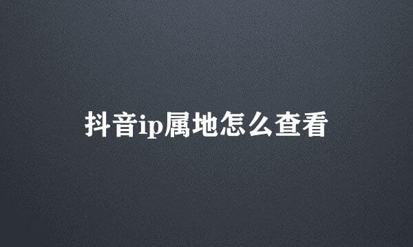 抖音ip属地怎么查看