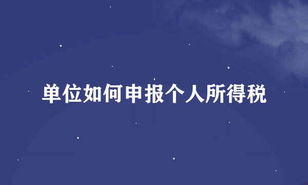 单位如何申报个人所得税