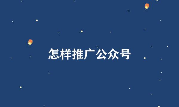 怎样推广公众号