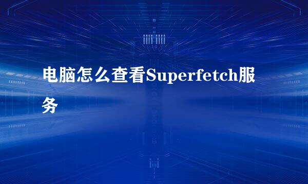 电脑怎么查看Superfetch服务