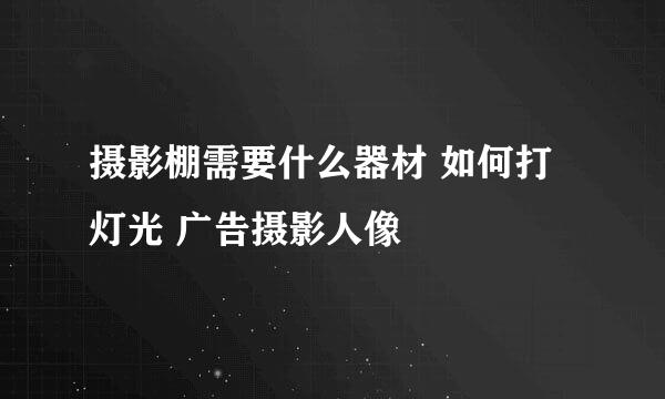 摄影棚需要什么器材 如何打灯光 广告摄影人像
