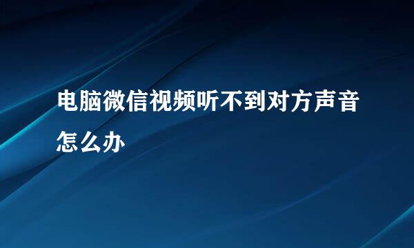 电脑微信视频听不到对方声音怎么办