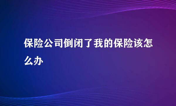 保险公司倒闭了我的保险该怎么办